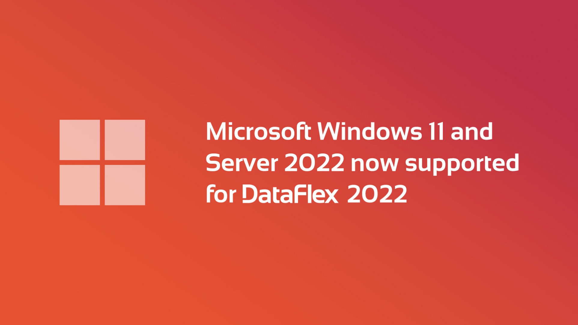 Microsoft’s Windows 11 and Windows Server 2022 now supported platforms for DataFlex 2022/20.1!